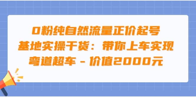 0粉纯自然流量正价起号基地实操干货：带你上车实现弯道超车 – 价值2000元-享创网