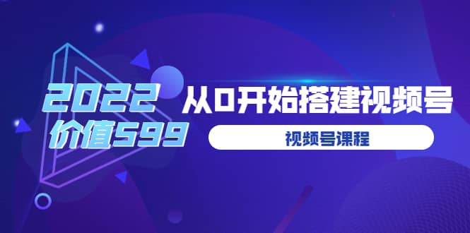 遇见喻导：九亩地视频号课程：2022从0开始搭建视频号（价值599元）-享创网