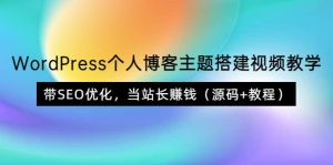 WordPress个人博客主题搭建视频教学，带SEO优化，当站长赚钱（源码+教程）-享创网