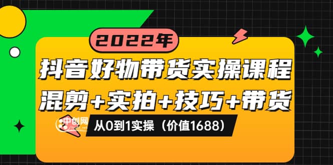 抖音好物带货实操课程：混剪+实拍+技巧+带货：从0到1实操（价值1688）-享创网