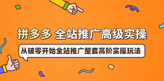 拼多多全站推广高级实操：从破零开始全站推广整套高阶实操玩法-享创网