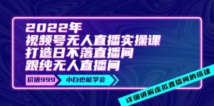2022年《视频号无人直播实操课》打造日不落直播间+纯无人直播间-享创网