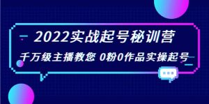 2022实战起号秘训营，千万级主播教您 0粉0作品实操起号（价值299）-享创网