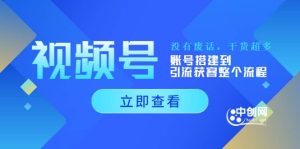 视频号新手必学课:账号搭建到引流获客整个流程,没有废话,干货超多-享创网