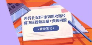 差异化双IP策划思考路径,解决短视频流量+变现问题(精华笔记)-享创网