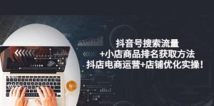 抖音号搜索流量+小店商品排名获取方法,抖店电商运营+店铺优化实操!-享创网