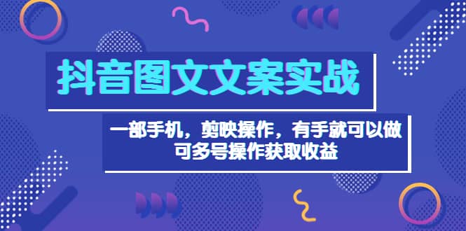 抖音图文毒文案实战：一部手机 剪映操作 有手就能做，单号日入几十 可多号-享创网