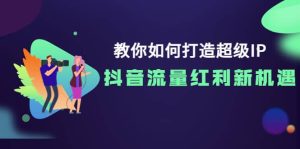教你如何打造超级IP,抖音流量红利新机遇-享创网