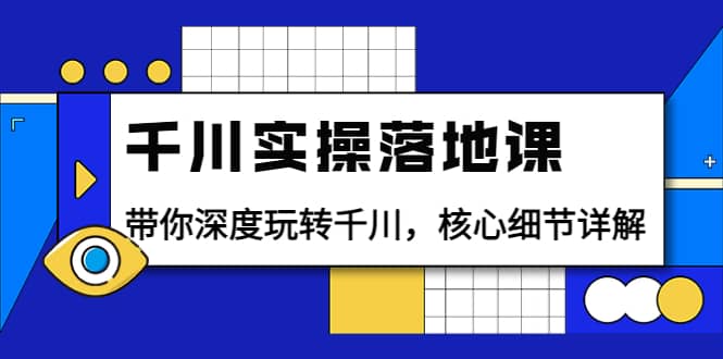 千川实操落地课：带你深度玩转千川，核心细节详解（18节课时）-享创网