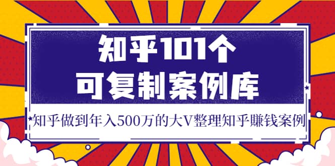 知乎101个可复制案例库，知乎做到年入500万的大V整理知乎賺钱案例-享创网