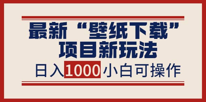 最新“壁纸下载”项目新玩法，小白零基础照抄也能日入1000+-享创网