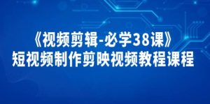 《视频剪辑-必学38课》短视频制作剪映视频教程课程-享创网