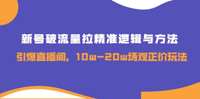 新号破流量拉精准逻辑与方法，引爆直播间，10w-20w场观正价玩法-享创网