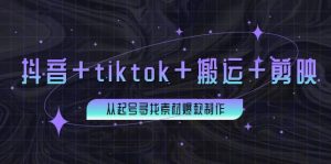 百万粉丝博主·抖音+tiktok+搬运+剪映，从起号寻找素材爆款制作-享创网
