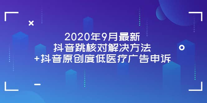 2020年9月最新抖音跳核对解决方法+抖音原创度低医疗广告申诉-享创网