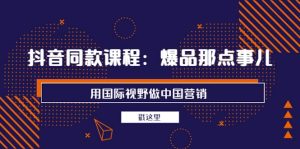 抖音同款课程：爆品那点事儿，用国际视野做中国营销（20节课）-享创网