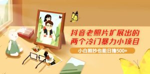 抖音老照片扩展出的两个冷门暴力小项目,小白照抄也能日撸500+-享创网