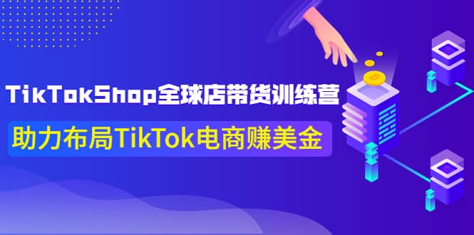 TikTokShop全球店带货训练营【更新9月份】助力布局TikTok电商赚美金-享创网