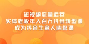 短视频流量运营,实体老板年入百万-抖音转型课,成为抖音生意人的必修课-享创网