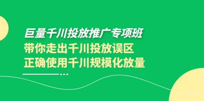 巨量千川投放推广专项班，带你走出千川投放误区正确使用千川规模化放量-享创网