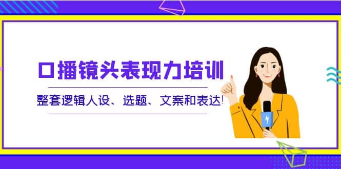 口播镜头表现力培训：整套逻辑人设、选题、文案和表达-享创网