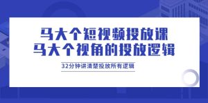 马大个短视频投放课,马大个视角的投放逻辑,32分钟讲清楚投放所有逻辑-享创网