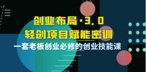 创业布局·3.0轻创项目赋能密训,一套老板创业必修的创业技能课-享创网