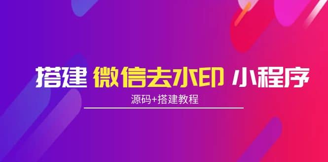 搭建微信去水印小程序 带流量主【源码+搭建教程】-享创网