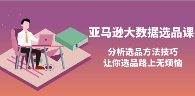 亚马逊大数据选品课：分析选品方法技巧，让你选品路上无烦恼-享创网