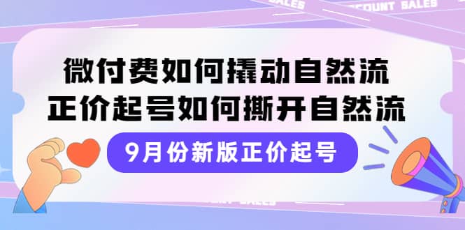 9月份新版正价起号，微付费如何撬动自然流，正价起号如何撕开自然流-享创网