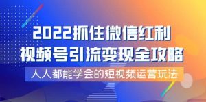 2022抓住微信红利,视频号引流变现全攻略,人人都能学会的短视频运营玩法-享创网
