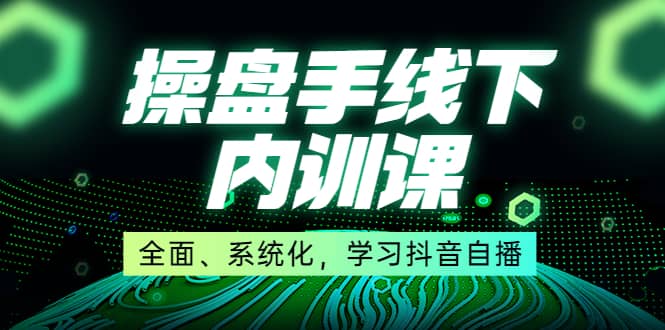 某收费培训第22期·操盘手线下内训课，全面、系统化，学习抖音自播-享创网