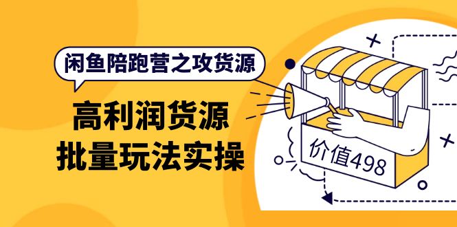 闲鱼陪跑营之攻货源：高利润货源批量玩法，月入过万实操（价值498）-享创网