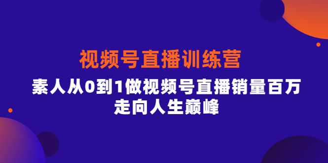 视频号直播训练营，素人从0到1做视频号直播销量百万，走向人生巅峰-享创网