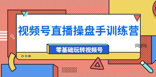 外面收费700的视频号直播操盘手训练营：零基础玩转视频号（10节课）-享创网