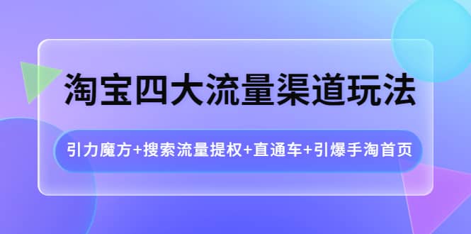 淘宝四大流量渠道玩法：引力魔方+搜索流量提权+直通车+引爆手淘首页-享创网