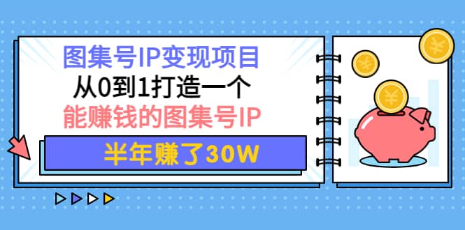 图集号IP变现项目：从0到1打造一个能赚钱的图集号IP-享创网