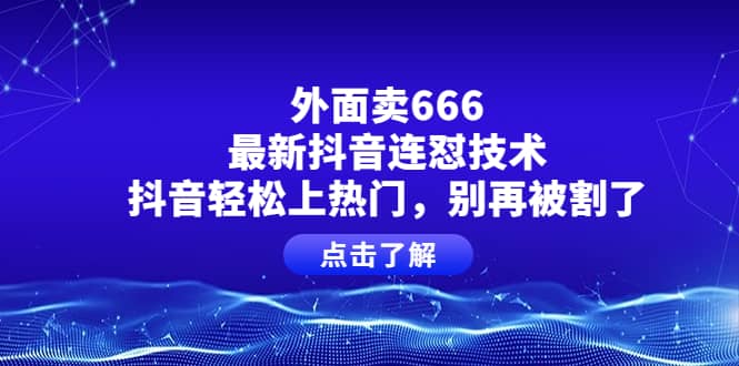 外面卖666的最新抖音连怼技术，抖音轻松上热门，别再被割了-享创网