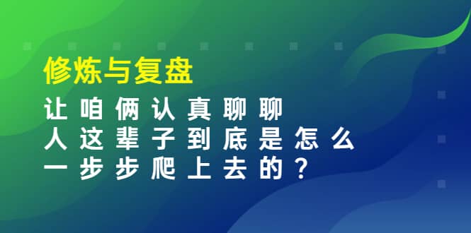 某收费文章：修炼与复盘 让咱俩认真聊聊 人这辈子到底怎么一步步爬上去的?-享创网