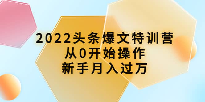 2022头条爆文特训营：从0开始操作，新手月入过万（16节课时）-享创网