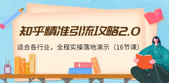 知乎精准引流攻略2.0，适合各行业，全程实操落地演示（16节课）-享创网