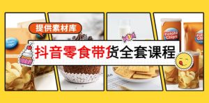 抖音零食带货全套课程：从0到1搭建账号，涨粉卖货（提供素材库）-享创网