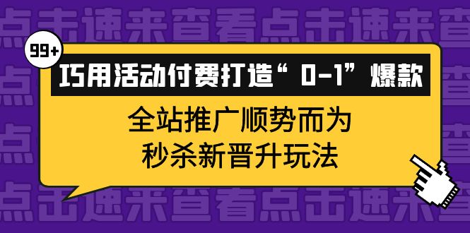 巧用活动付费打造“0-1”爆款，全站推广顺势而为，秒杀新晋升玩法-享创网