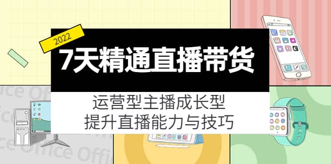 7天精通直播带货，运营型主播成长型，提升直播能力与技巧（19节课）-享创网