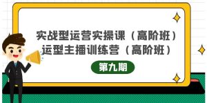 实战型运营实操课第9期+运营型主播训练营第9期,高阶班(51节课)-享创网