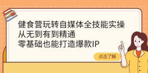 健食营玩转自媒体全技能实操,从无到有到精通,零基础也能打造爆款IP-享创网
