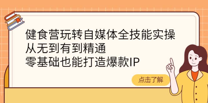 健食营玩转自媒体全技能实操，从无到有到精通，零基础也能打造爆款IP-享创网