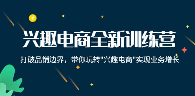 兴趣电商全新训练营：打破品销边界，带你玩转“兴趣电商“实现业务增长-享创网