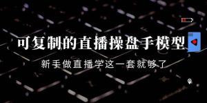 可复制的直播操盘手模型:新手做直播就学这一套就够了(12节课)-享创网