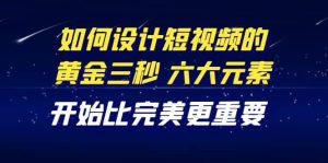 教你如何设计短视频的黄金三秒，六大元素，开始比完美更重要（27节课）-享创网